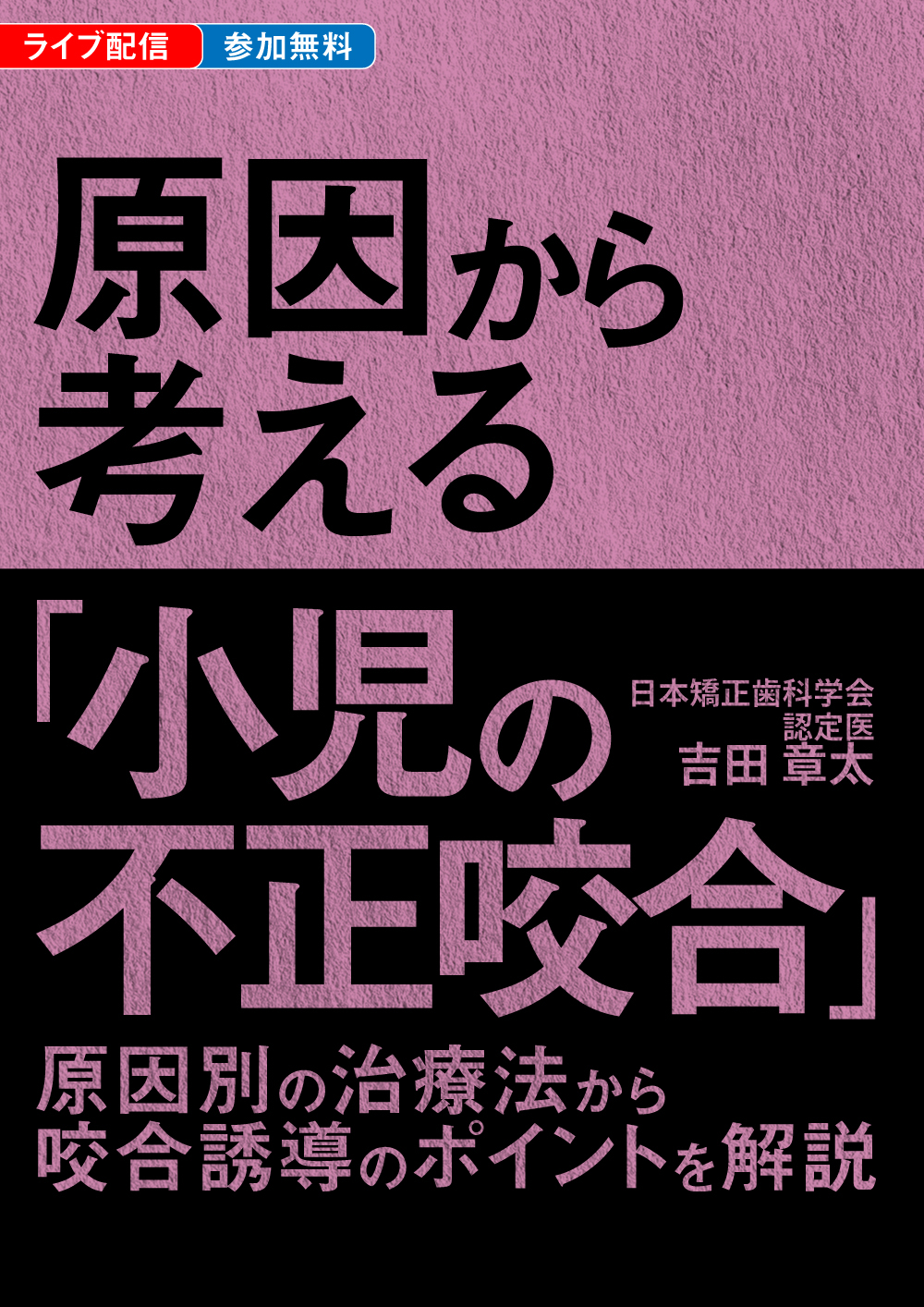 原因から考える「小児の不正咬合」｜歯科オンラインセミナー