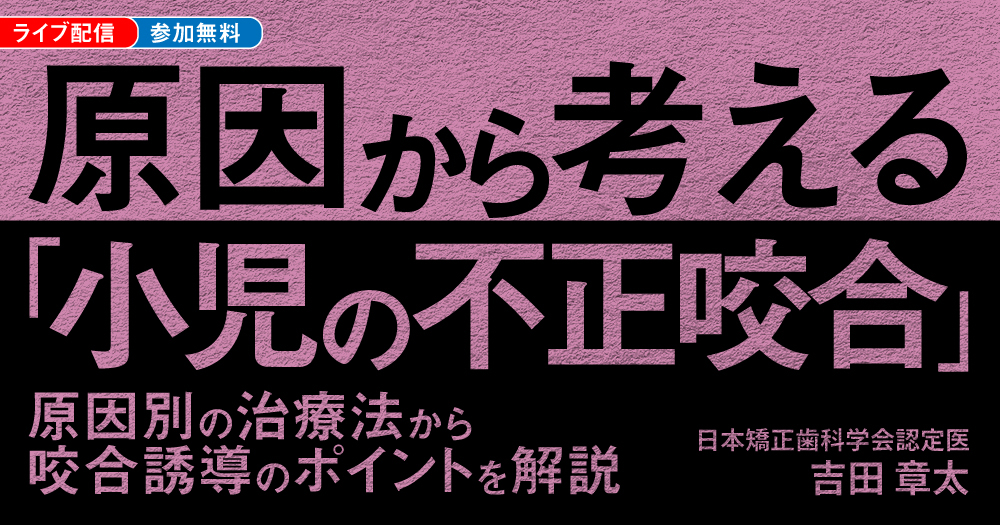 原因から考える「小児の不正咬合」｜歯科オンラインセミナー・録画配信
