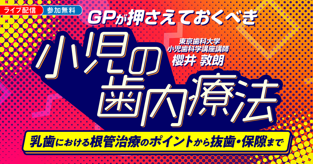 GPが押さえておくべき「小児の歯内療法」｜歯科オンラインセミナー