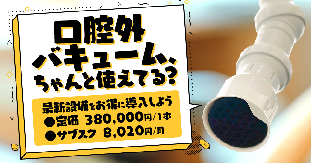 口腔外バキューム、ちゃんと使えてる？サブスクでお得に最新設備を導入しよう｜1D（ワンディー）